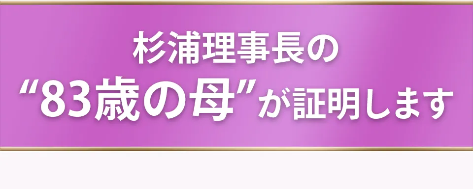 杉浦理事長の"83歳の母"が証明します